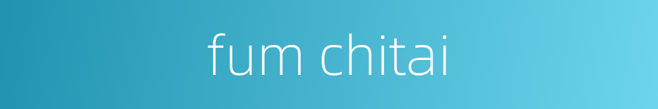 fum chitai的同义词