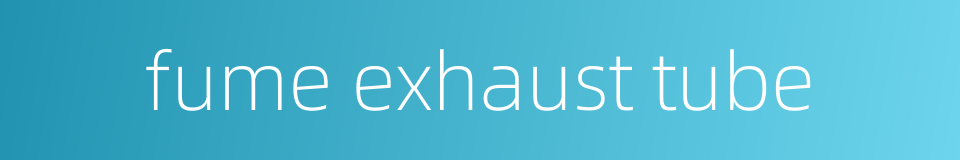 fume exhaust tube的同义词