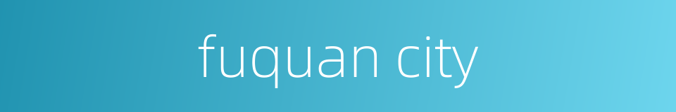 fuquan city的同义词