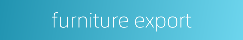 furniture export的同义词