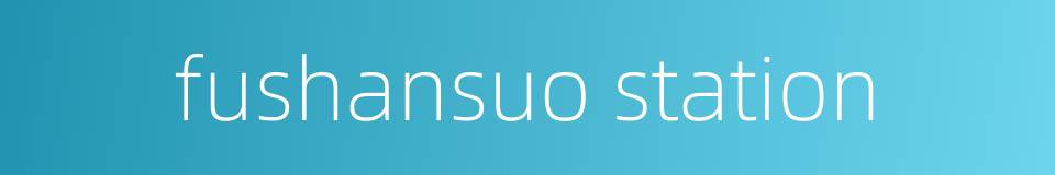 fushansuo station的同义词