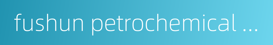fushun petrochemical company的同义词