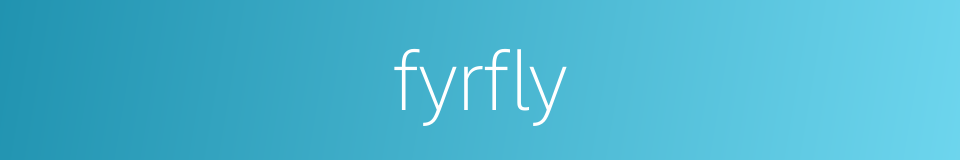 fyrfly的同义词