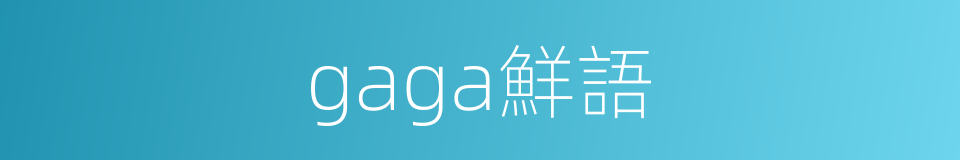 gaga鮮語的同義詞
