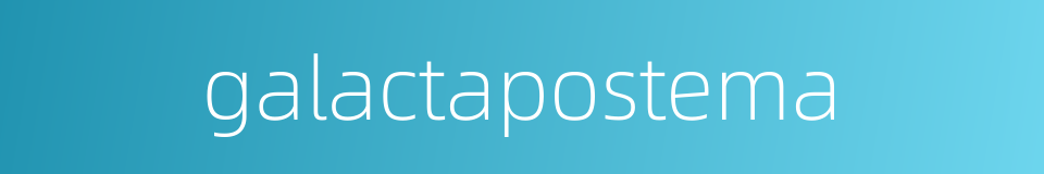 galactapostema的同义词