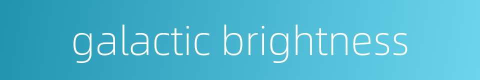 galactic brightness的同义词