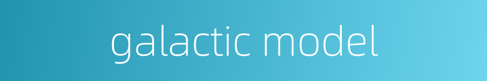 galactic model的同义词