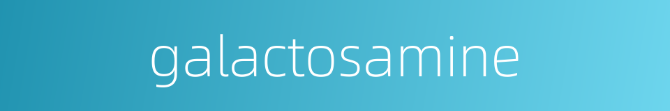 galactosamine的同义词