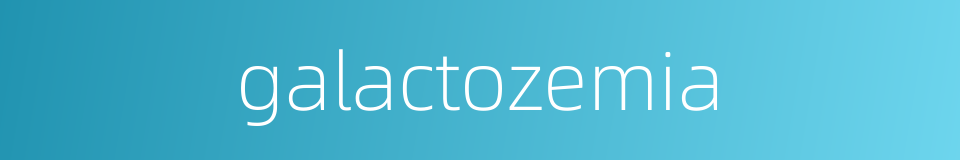 galactozemia的同义词