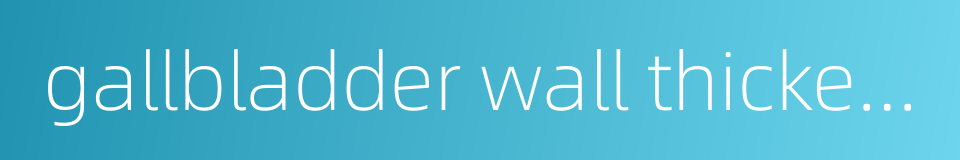 gallbladder wall thickening的同义词