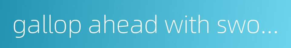 gallop ahead with sword drawn的同义词