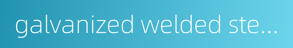 galvanized welded steel pipe的同义词