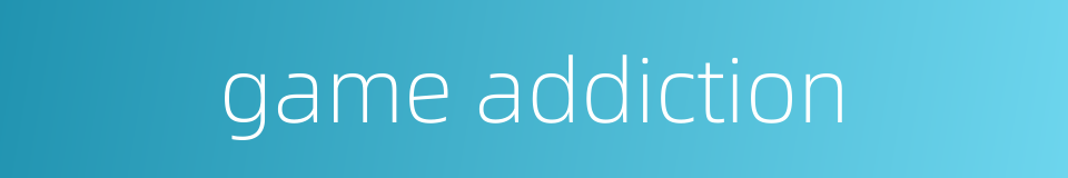 game addiction的同义词