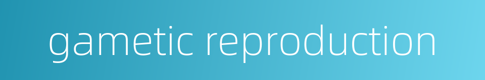 gametic reproduction的同义词