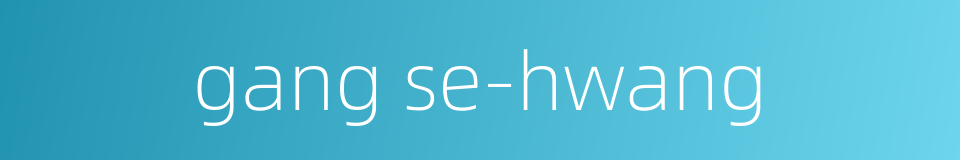gang se-hwang的同义词