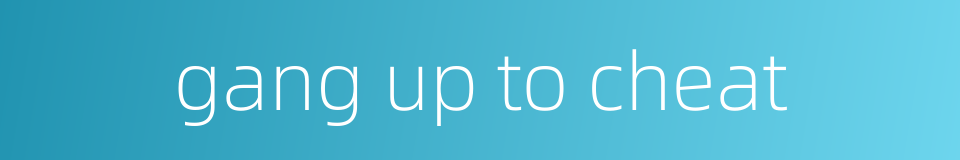 gang up to cheat的同义词