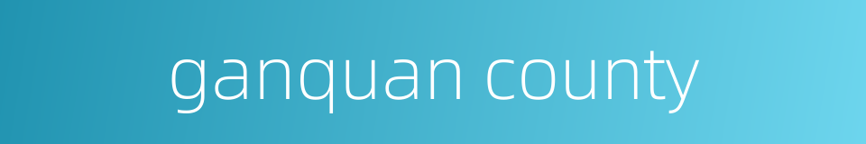 ganquan county的同义词