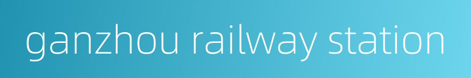 ganzhou railway station的同义词