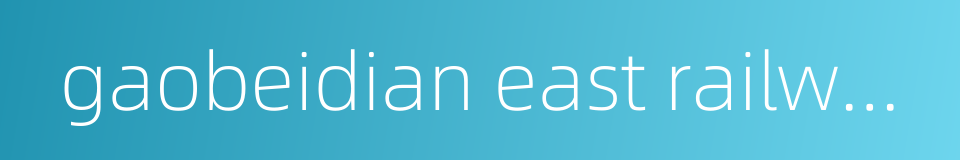 gaobeidian east railway station的同义词