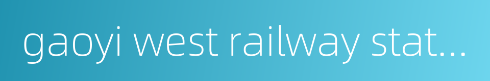 gaoyi west railway station的同义词