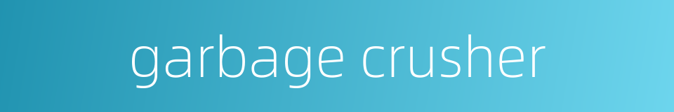 garbage crusher的同义词
