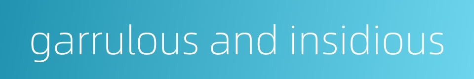 garrulous and insidious的同义词