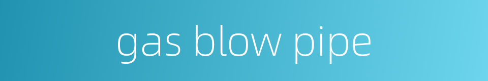 gas blow pipe的同义词