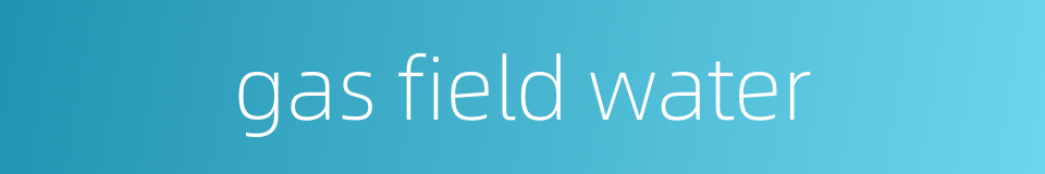 gas field water的同义词