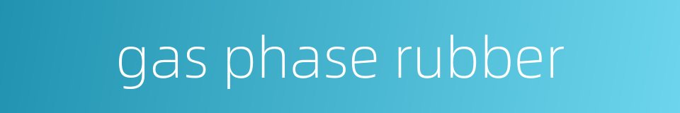 gas phase rubber的同义词