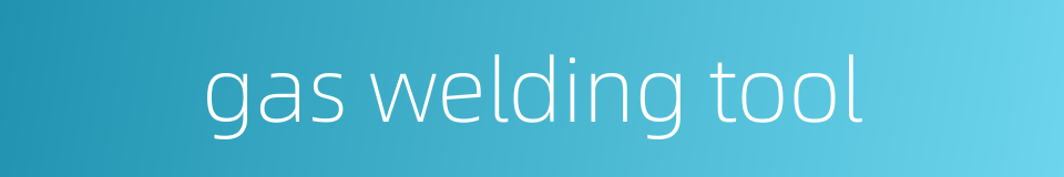 gas welding tool的同义词