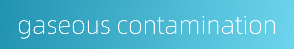 gaseous contamination的同义词