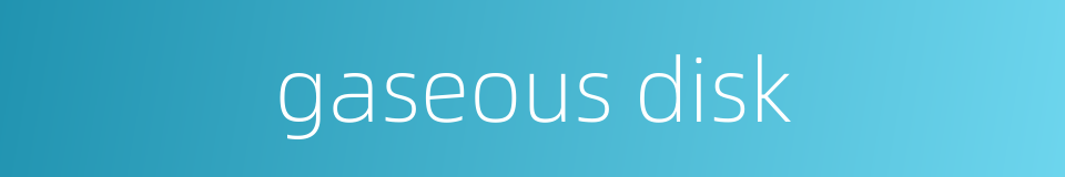gaseous disk的同义词