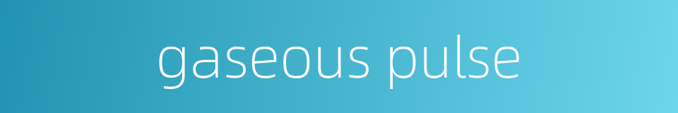gaseous pulse的同义词