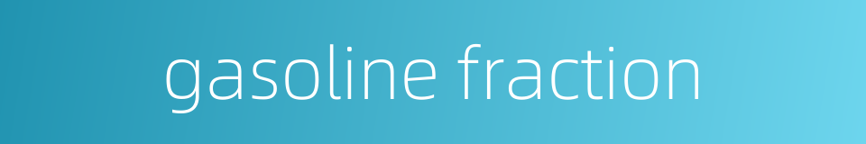 gasoline fraction的同义词
