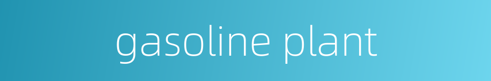 gasoline plant的同义词