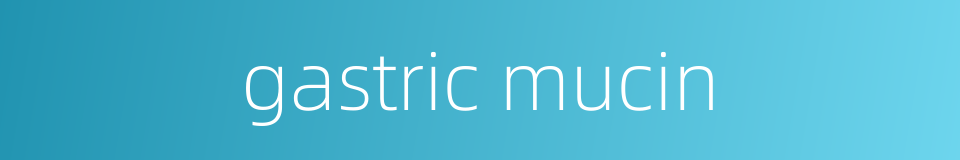 gastric mucin的同义词