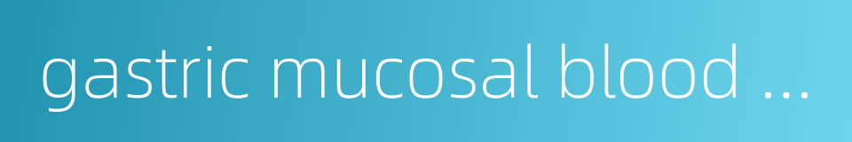 gastric mucosal blood flow的同义词