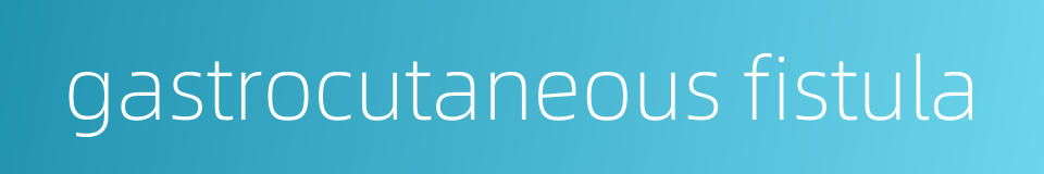 gastrocutaneous fistula的同义词