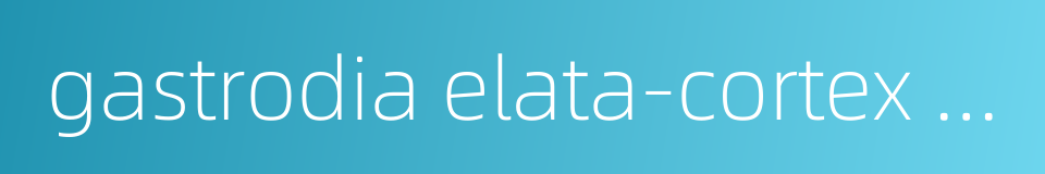 gastrodia elata-cortex capsule的同义词