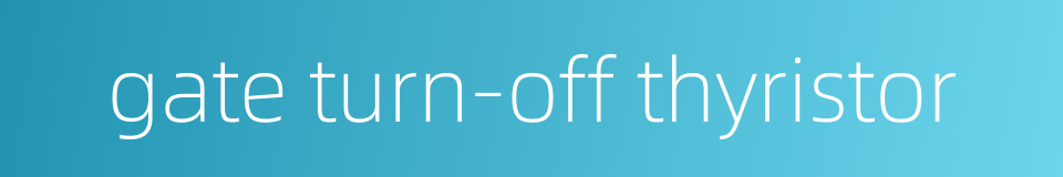 gate turn-off thyristor的同义词