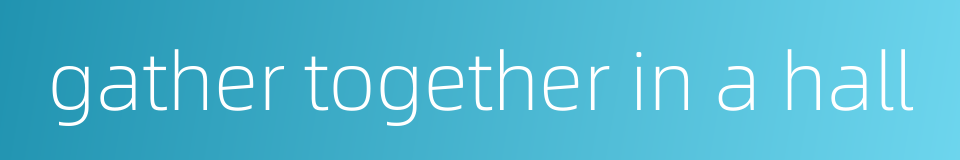 gather together in a hall的同义词