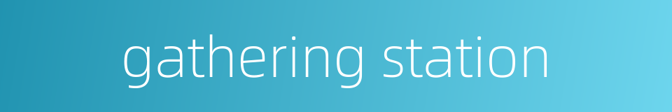 gathering station的同义词
