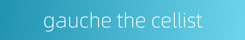 gauche the cellist的同义词