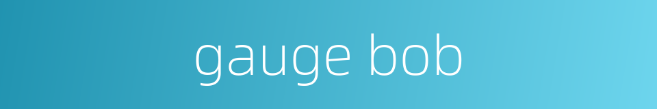 gauge bob的同义词