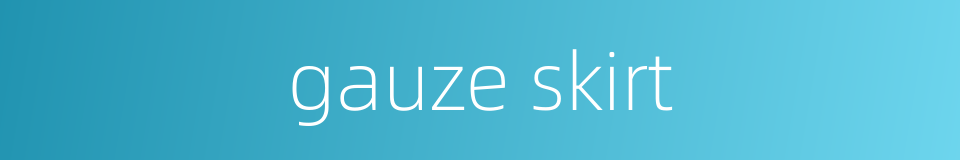 gauze skirt的同义词