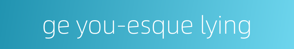 ge you-esque lying的同义词