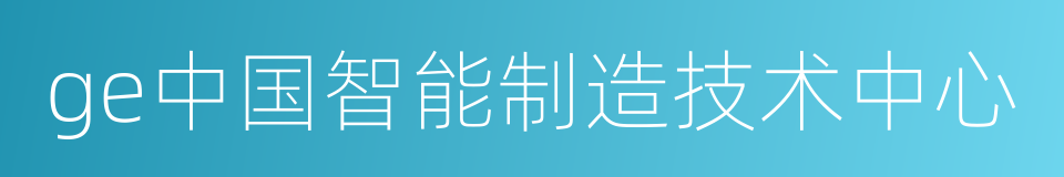 ge中国智能制造技术中心的同义词