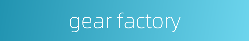 gear factory的同义词