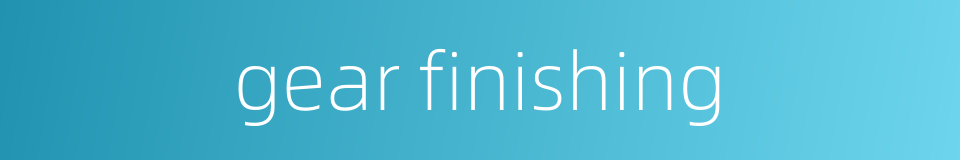 gear finishing的同义词