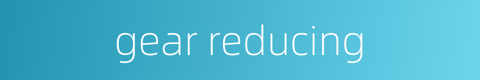 gear reducing的同义词